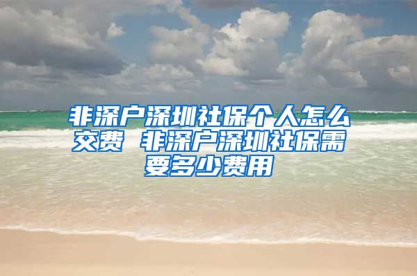 非深户深圳社保个人怎么交费 非深户深圳社保需要多少费用