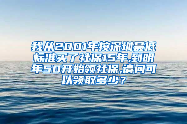 我从2001年按深圳最低标准买了社保15年,到明年50开始领社保,请问可以领取多少？