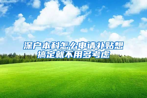 深户本科怎么申请补贴想搞定就不用多考虑