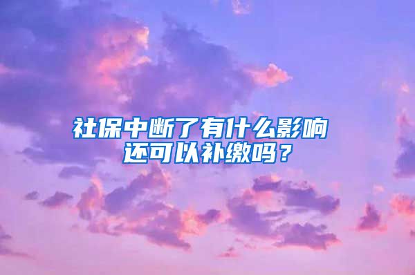 社保中断了有什么影响 还可以补缴吗？