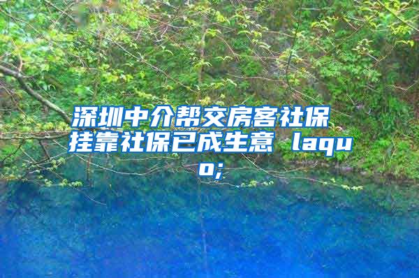 深圳中介帮交房客社保 挂靠社保已成生意 laquo;