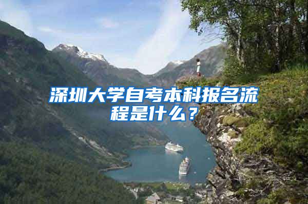 深圳大学自考本科报名流程是什么？