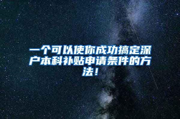 一个可以使你成功搞定深户本科补贴申请条件的方法！