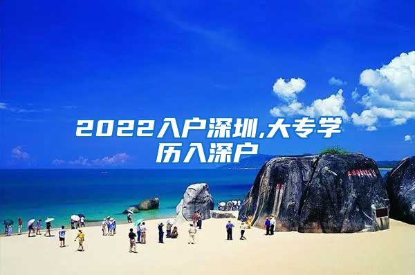 2022入户深圳,大专学历入深户