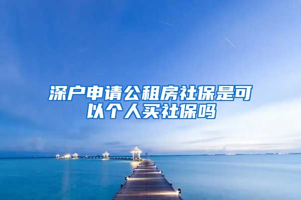 深户申请公租房社保是可以个人买社保吗