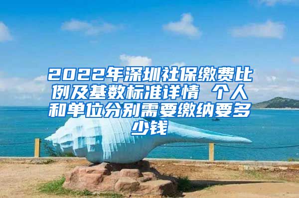 2022年深圳社保缴费比例及基数标准详情 个人和单位分别需要缴纳要多少钱