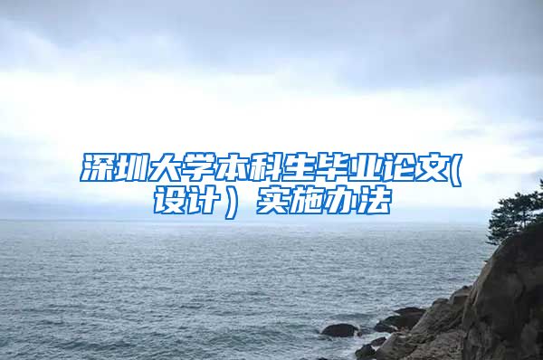 深圳大学本科生毕业论文(设计）实施办法