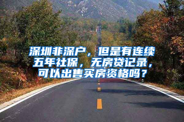 深圳非深户，但是有连续五年社保，无房贷记录，可以出售买房资格吗？