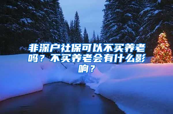 非深户社保可以不买养老吗？不买养老会有什么影响？