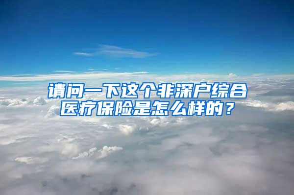 请问一下这个非深户综合医疗保险是怎么样的？