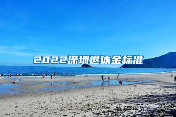 2022深圳退休金标准