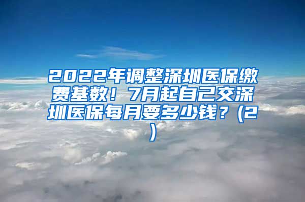 2022年调整深圳医保缴费基数！7月起自己交深圳医保每月要多少钱？(2)