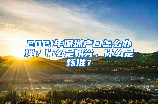 2021年深圳户口怎么办理？什么是积分，什么是核准？