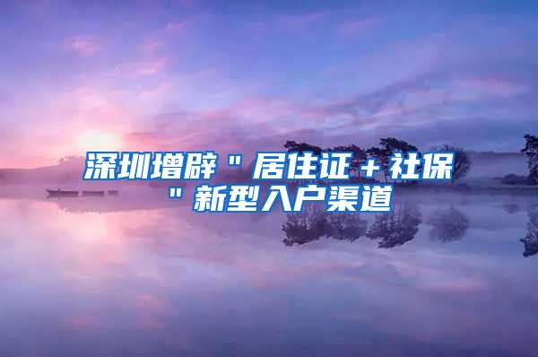 深圳增辟＂居住证＋社保＂新型入户渠道