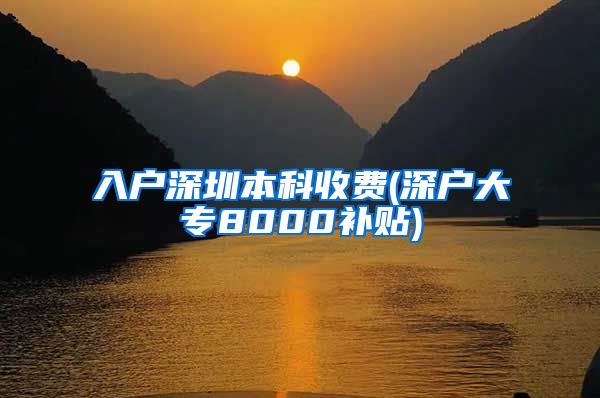 入户深圳本科收费(深户大专8000补贴)