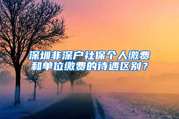 深圳非深户社保个人缴费和单位缴费的待遇区别？