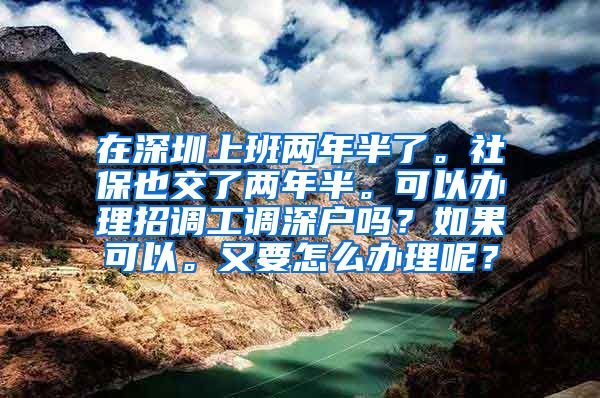 在深圳上班两年半了。社保也交了两年半。可以办理招调工调深户吗？如果可以。又要怎么办理呢？