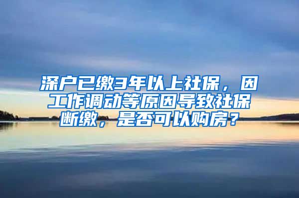 深户已缴3年以上社保，因工作调动等原因导致社保断缴，是否可以购房？