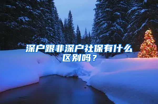 深户跟非深户社保有什么区别吗？