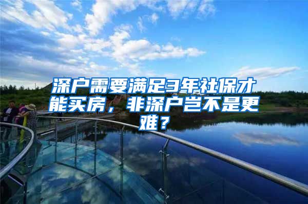 深户需要满足3年社保才能买房，非深户岂不是更难？