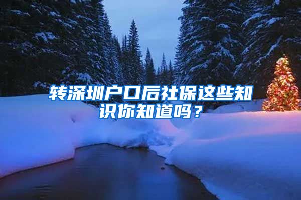 转深圳户口后社保这些知识你知道吗？