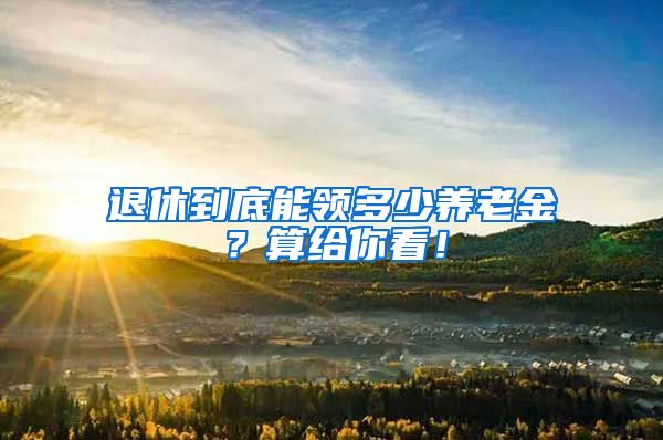 退休到底能领多少养老金？算给你看！