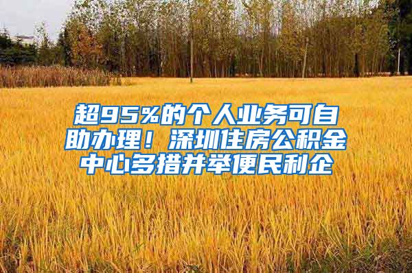 超95%的个人业务可自助办理！深圳住房公积金中心多措并举便民利企