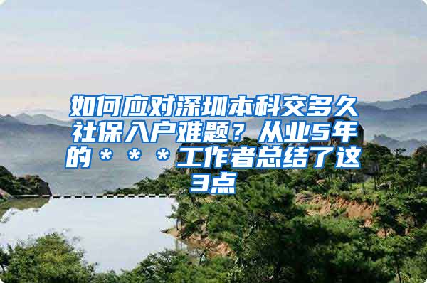 如何应对深圳本科交多久社保入户难题？从业5年的＊＊＊工作者总结了这3点