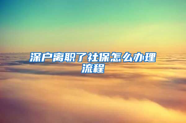 深户离职了社保怎么办理流程