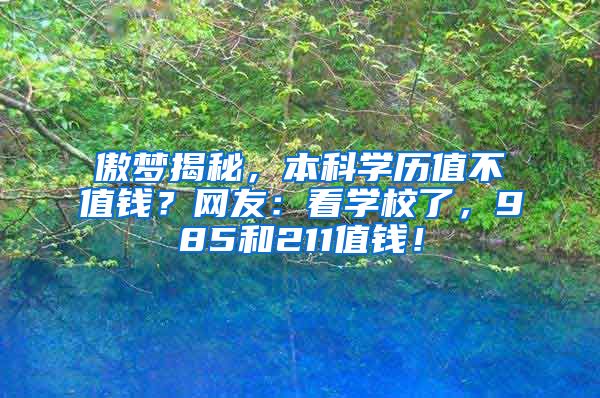 傲梦揭秘，本科学历值不值钱？网友：看学校了，985和211值钱！