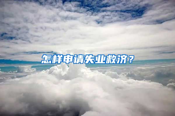 怎样申请失业救济？