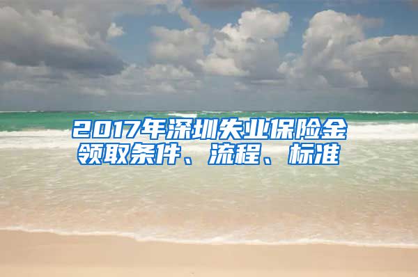 2017年深圳失业保险金领取条件、流程、标准