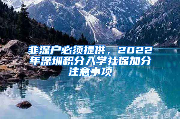 非深户必须提供，2022年深圳积分入学社保加分注意事项