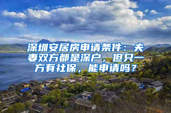 深圳安居房申请条件：夫妻双方都是深户，但只一方有社保，能申请吗？