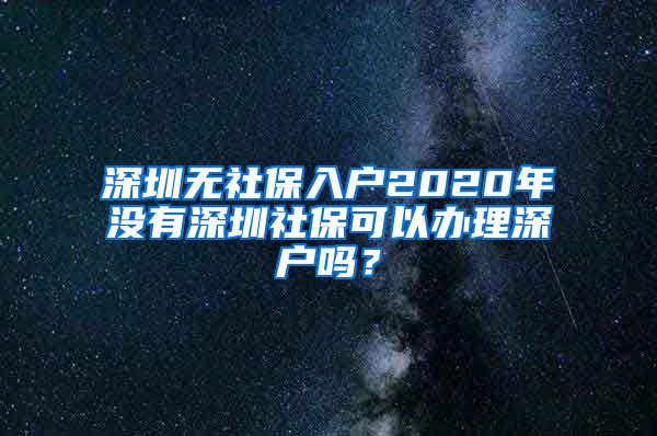 深圳无社保入户2020年没有深圳社保可以办理深户吗？