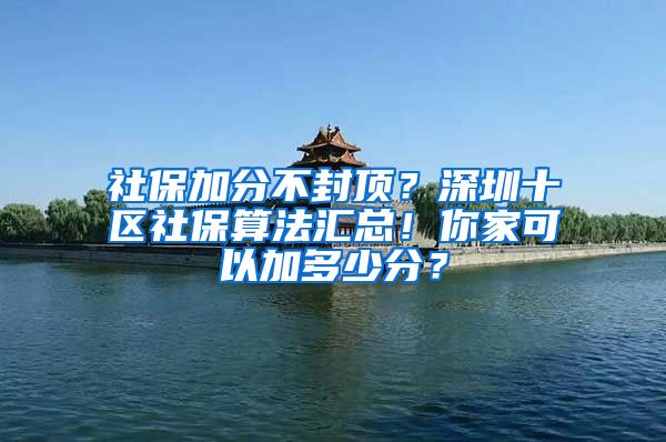 社保加分不封顶？深圳十区社保算法汇总！你家可以加多少分？