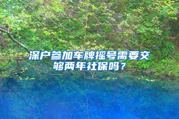 深户参加车牌摇号需要交够两年社保吗？