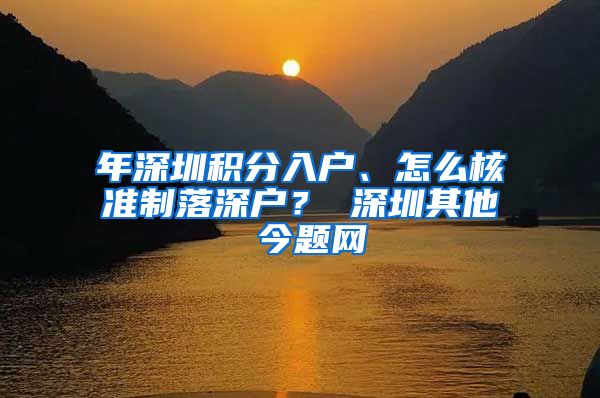 年深圳积分入户、怎么核准制落深户？ 深圳其他 今题网