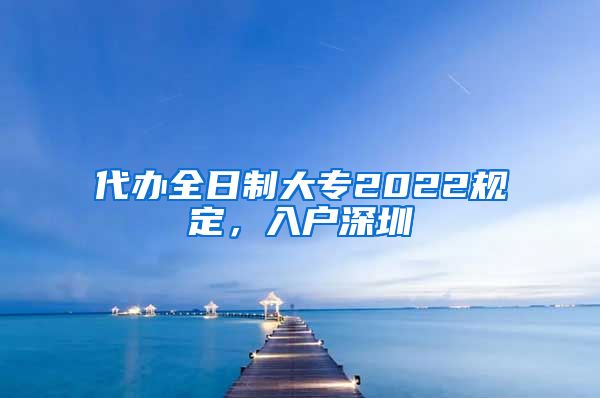 代办全日制大专2022规定，入户深圳