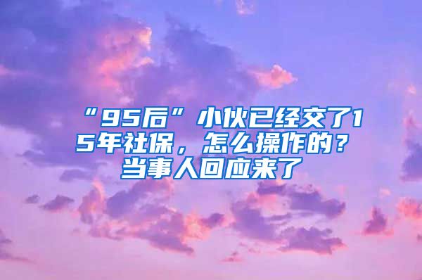 “95后”小伙已经交了15年社保，怎么操作的？当事人回应来了