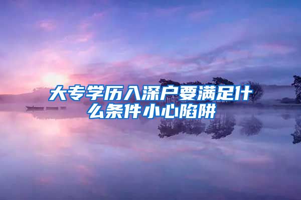 大专学历入深户要满足什么条件小心陷阱