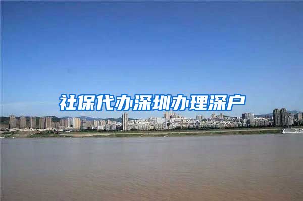 社保代办深圳办理深户