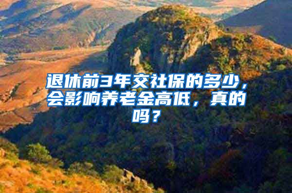 退休前3年交社保的多少，会影响养老金高低，真的吗？