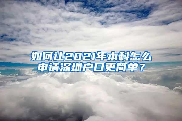 如何让2021年本科怎么申请深圳户口更简单？