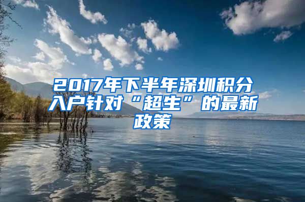 2017年下半年深圳积分入户针对“超生”的最新政策