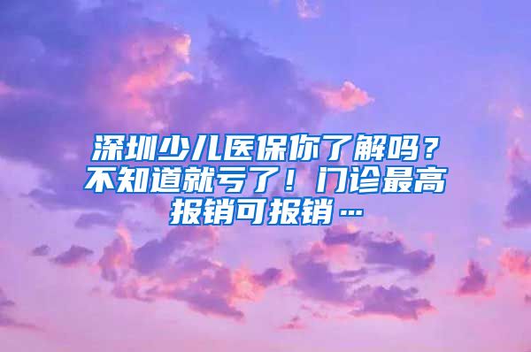 深圳少儿医保你了解吗？不知道就亏了！门诊最高报销可报销…