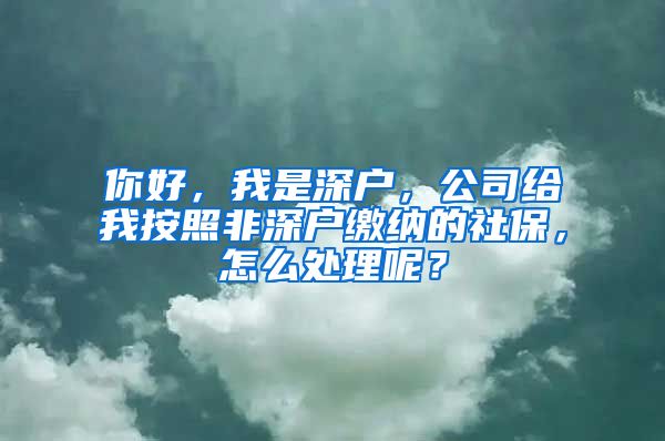 你好，我是深户，公司给我按照非深户缴纳的社保，怎么处理呢？