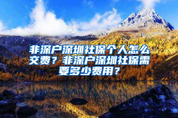 非深户深圳社保个人怎么交费？非深户深圳社保需要多少费用？