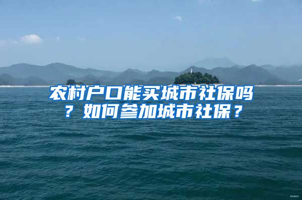 农村户口能买城市社保吗？如何参加城市社保？