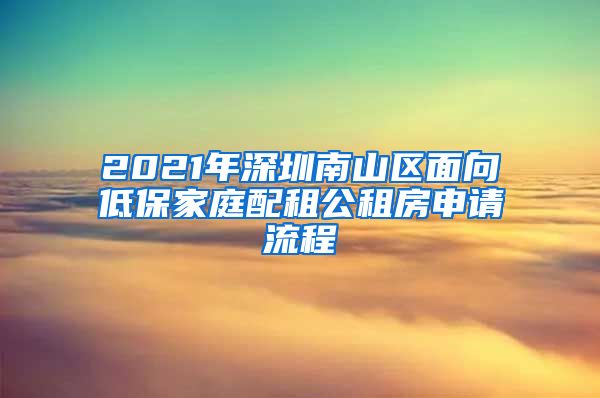 2021年深圳南山区面向低保家庭配租公租房申请流程